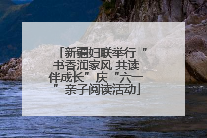 新疆妇联举行“书香润家风 共读伴成长”庆“六一”亲子阅读活动