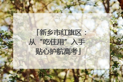 新乡市红旗区：从“吃住用”入手 贴心护航高考