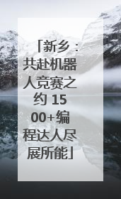 新乡：共赴机器人竞赛之约 1500+编程达人尽展所能