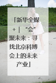 新华全媒+｜“会”聚未来：寻找北京科博会上的未来产业