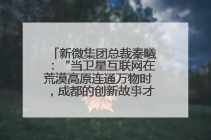 新微集团总裁秦曦：“当卫星互联网在荒漠高原连通万物时，成都的创新故事才真正开始”