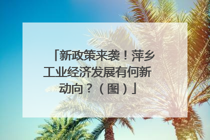 新政策来袭！萍乡工业经济发展有何新动向？（图）
