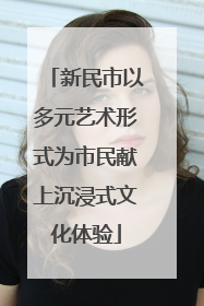 新民市以多元艺术形式为市民献上沉浸式文化体验