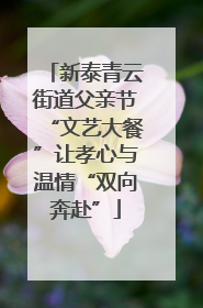 新泰青云街道父亲节“文艺大餐”让孝心与温情“双向奔赴”