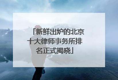 新鲜出炉的北京十大律师事务所排名正式揭晓