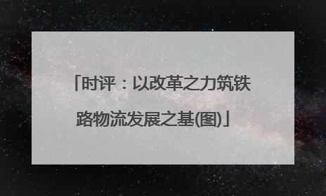 时评：以改革之力筑铁路物流发展之基(图)
