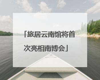 旅居云南馆将首次亮相南博会