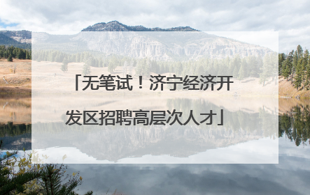 无笔试！济宁经济开发区招聘高层次人才