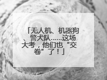 无人机、机器狗、警犬队……这场大考，他们也“交卷”了！