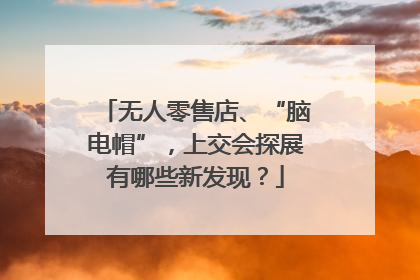 无人零售店、“脑电帽”，上交会探展有哪些新发现？