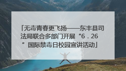 无毒青春更飞扬——东丰县司法局联合多部门开展“6．26”国际禁毒日校园宣讲活动