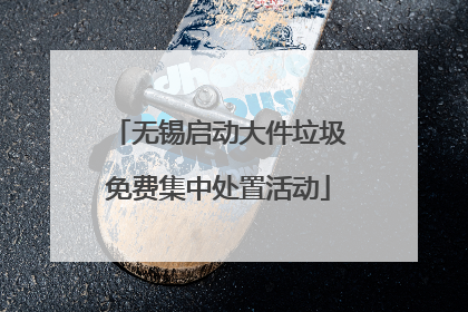 无锡启动大件垃圾免费集中处置活动