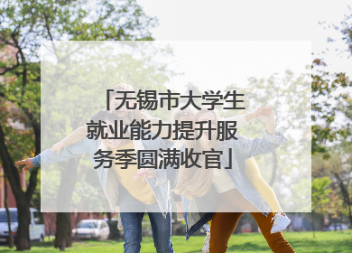 无锡市大学生就业能力提升服务季圆满收官
