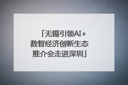 无锡引领AI+数智经济创新生态推介会走进深圳
