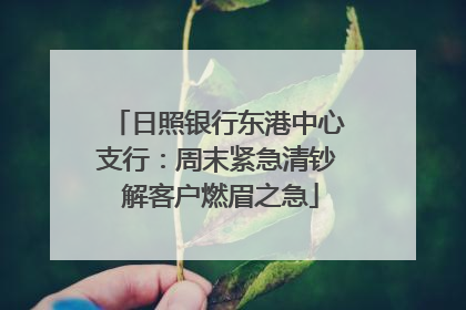 日照银行东港中心支行：周末紧急清钞 解客户燃眉之急