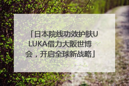 日本院线功效护肤ULUKA借力大阪世博会，开启全球新战略