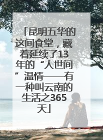 昆明五华的这间食堂，藏着延续了13年的“人世间”温情——有一种叫云南的生活之365天