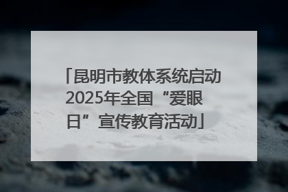 昆明市教体系统启动2025年全国“爱眼日”宣传教育活动