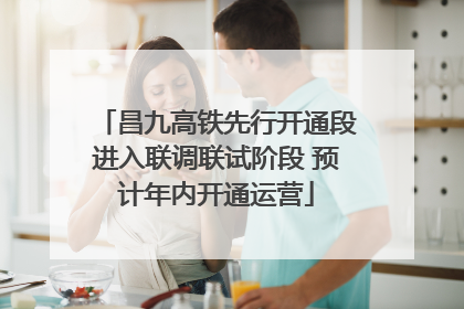 昌九高铁先行开通段进入联调联试阶段 预计年内开通运营