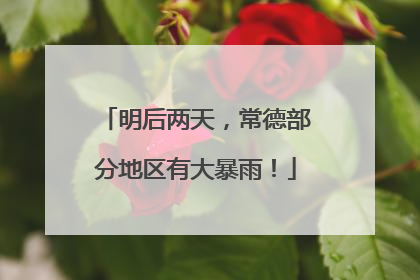 明后两天，常德部分地区有大暴雨！