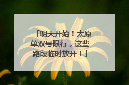 明天开始！太原单双号限行，这些路段临时放开！