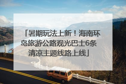 暑期玩法上新！海南环岛旅游公路观光巴士6条清凉主题线路上线
