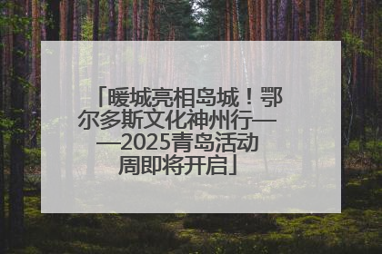 暖城亮相岛城！鄂尔多斯文化神州行——2025青岛活动周即将开启
