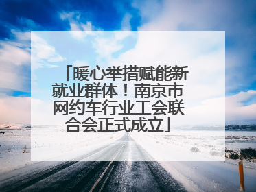 暖心举措赋能新就业群体！南京市网约车行业工会联合会正式成立