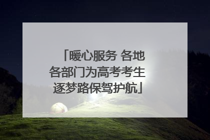 暖心服务 各地各部门为高考考生逐梦路保驾护航