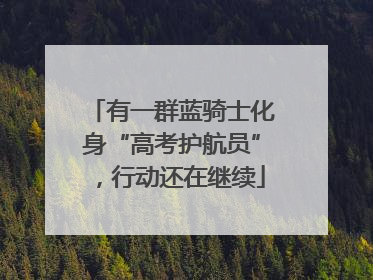 有一群蓝骑士化身“高考护航员”，行动还在继续