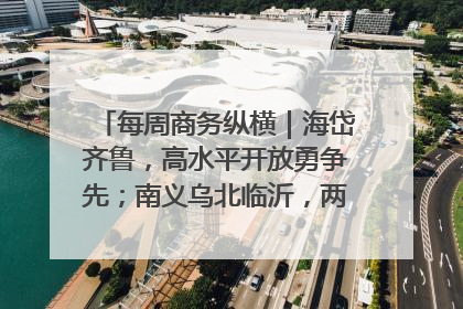 每周商务纵横｜海岱齐鲁，高水平开放勇争先；南义乌北临沂，两扇窗里观外贸