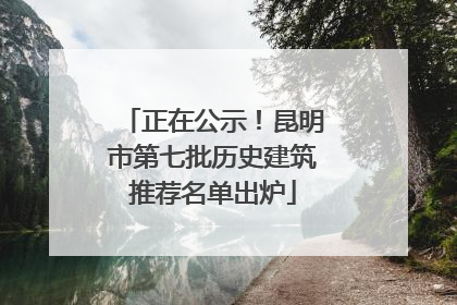正在公示！昆明市第七批历史建筑推荐名单出炉