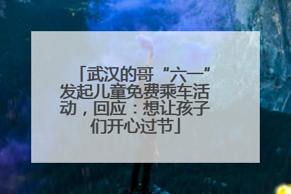 武汉的哥“六一”发起儿童免费乘车活动，回应：想让孩子们开心过节