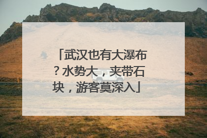 武汉也有大瀑布？水势大，夹带石块，游客莫深入
