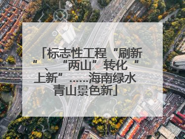 标志性工程“刷新”、“两山”转化“上新”……海南绿水青山景色新