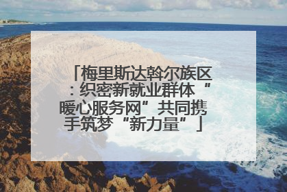 梅里斯达斡尔族区：织密新就业群体“暖心服务网”共同携手筑梦“新力量”
