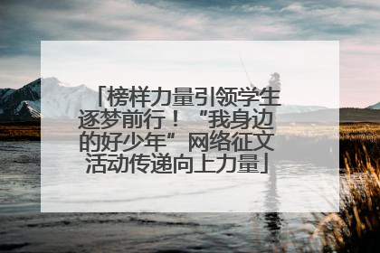 榜样力量引领学生逐梦前行！“我身边的好少年”网络征文活动传递向上力量