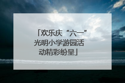 欢乐庆“六一” 光明小学游园活动精彩纷呈