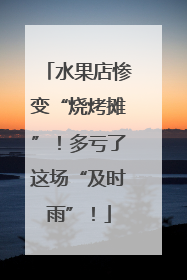 水果店惨变“烧烤摊”！多亏了这场“及时雨”！