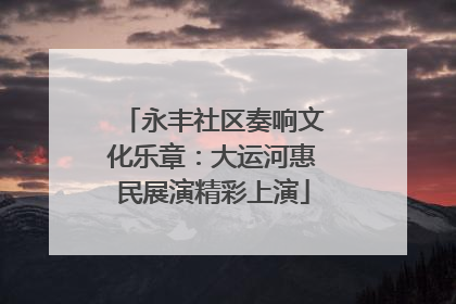 永丰社区奏响文化乐章：大运河惠民展演精彩上演