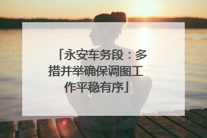 永安车务段：多措并举确保调图工作平稳有序