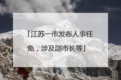 江苏一市发布人事任免，涉及副市长等