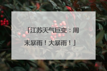 江苏天气巨变：周末暴雨！大暴雨！