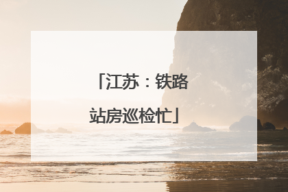 江苏：铁路站房巡检忙