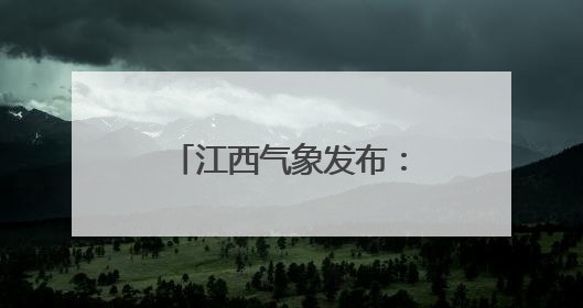 江西气象发布：最高36℃！大暴雨！马上到