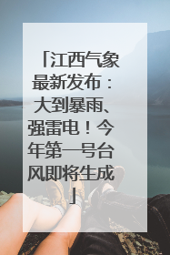 江西气象最新发布：大到暴雨、强雷电！今年第一号台风即将生成