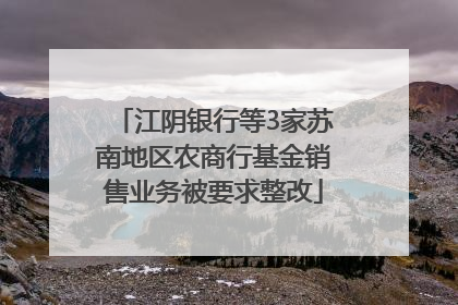 江阴银行等3家苏南地区农商行基金销售业务被要求整改