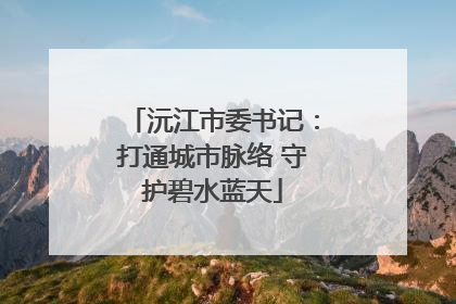 沅江市委书记：打通城市脉络 守护碧水蓝天