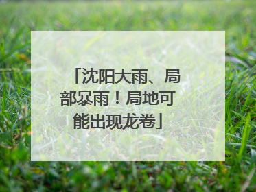 沈阳大雨、局部暴雨！局地可能出现龙卷