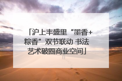 沪上丰盛里“墨香+粽香”双节联动 书法艺术破圈商业空间